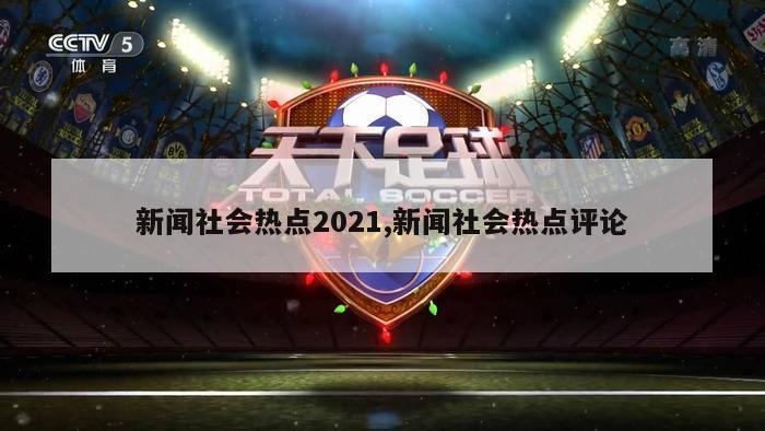 新闻社会热点2021,新闻社会热点评论