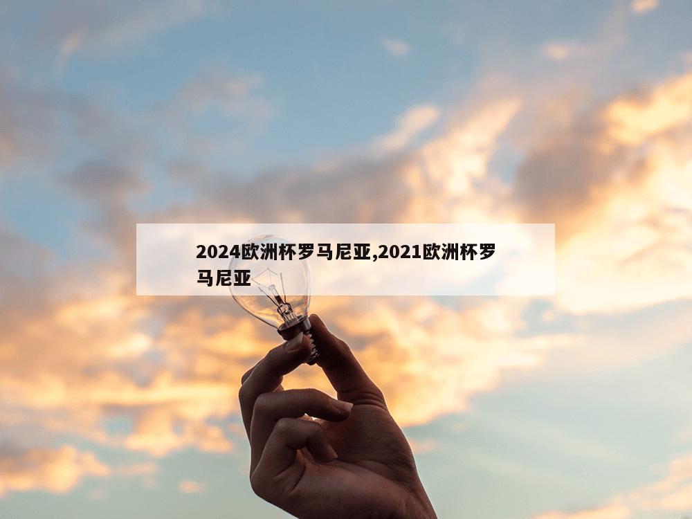 2024欧洲杯罗马尼亚,2021欧洲杯罗马尼亚