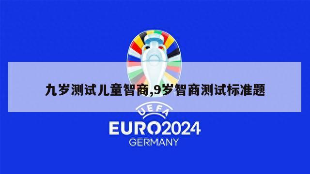 九岁测试儿童智商,9岁智商测试标准题