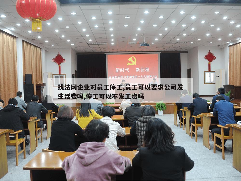 找法网企业对员工停工,员工可以要求公司发生活费吗,停工可以不发工资吗