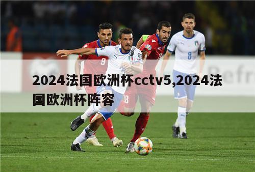 2024法国欧洲杯cctv5,2024法国欧洲杯阵容