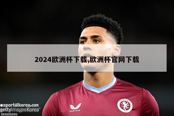 2024欧洲杯下载,欧洲杯官网下载