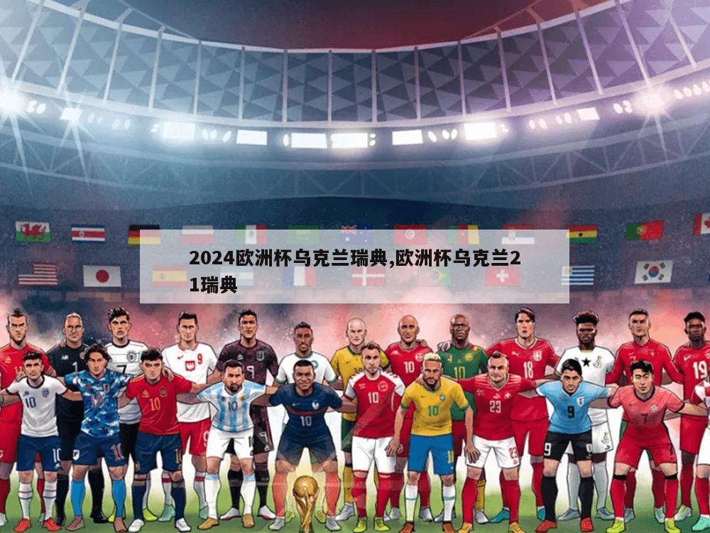 2024欧洲杯乌克兰瑞典,欧洲杯乌克兰21瑞典