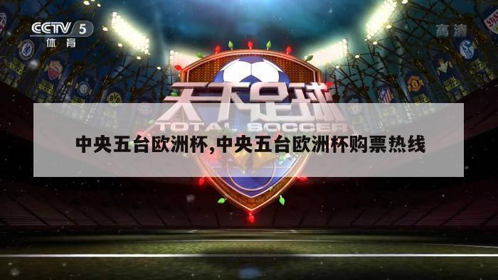 中央五台欧洲杯,中央五台欧洲杯购票热线