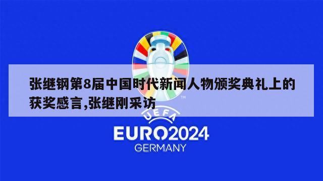 张继钢第8届中国时代新闻人物颁奖典礼上的获奖感言,张继刚采访