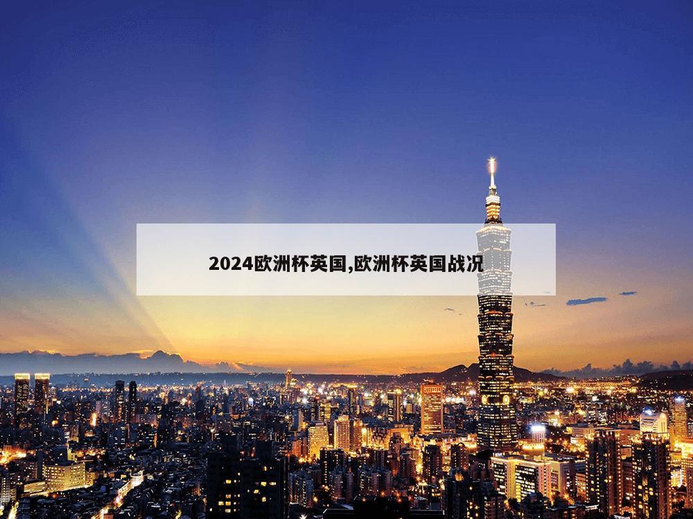 2024欧洲杯英国,欧洲杯英国战况