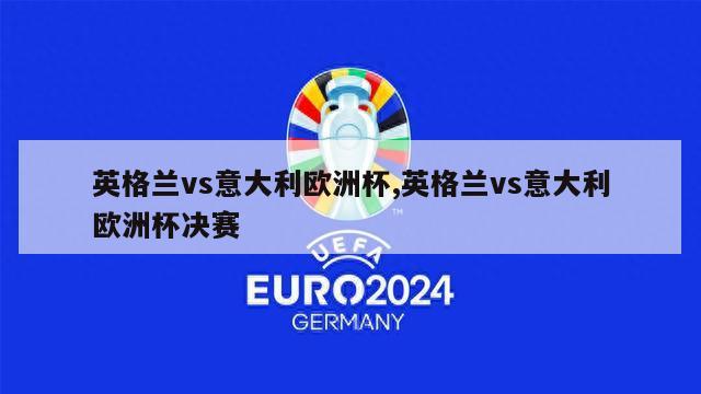 英格兰vs意大利欧洲杯,英格兰vs意大利欧洲杯决赛