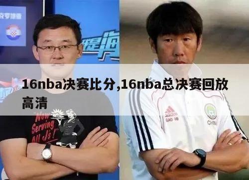 16nba决赛比分,16nba总决赛回放高清