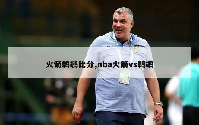 火箭鹈鹕比分,nba火箭vs鹈鹕