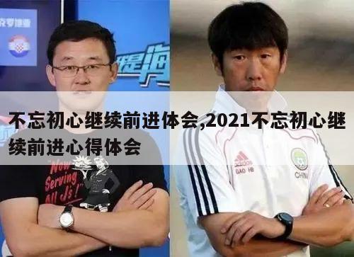 不忘初心继续前进体会,2021不忘初心继续前进心得体会