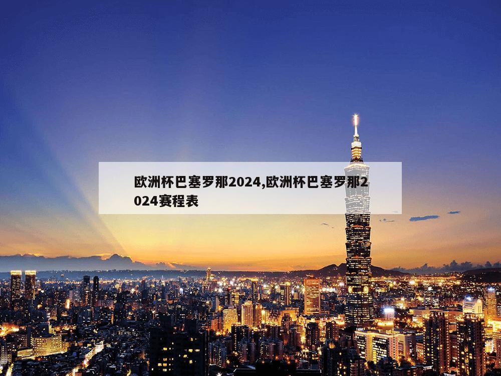 欧洲杯巴塞罗那2024,欧洲杯巴塞罗那2024赛程表