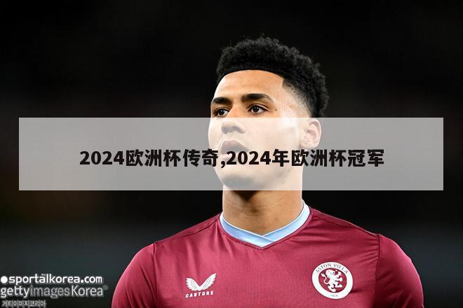 2024欧洲杯传奇,2024年欧洲杯冠军