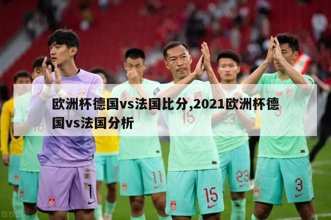 欧洲杯德国vs法国比分,2021欧洲杯德国vs法国分析