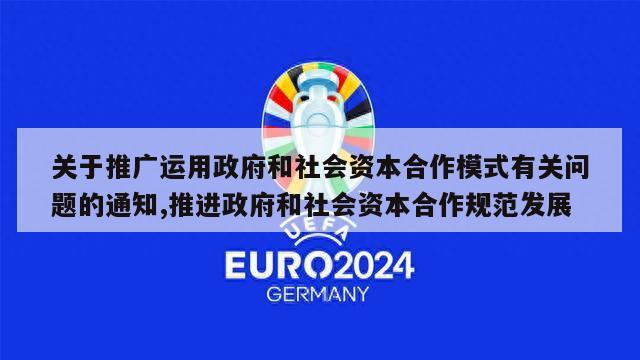 关于推广运用政府和社会资本合作模式有关问题的通知,推进政府和社会资本合作规范发展