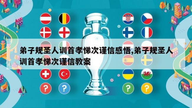 弟子规圣人训首孝悌次谨信感悟,弟子规圣人训首孝悌次谨信教案