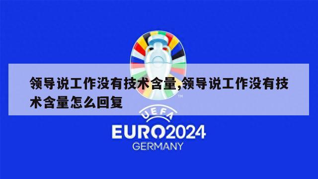 领导说工作没有技术含量,领导说工作没有技术含量怎么回复