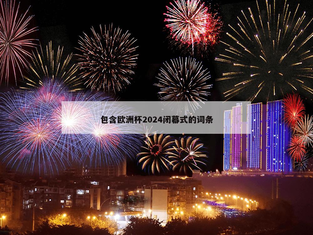 包含欧洲杯2024闭幕式的词条