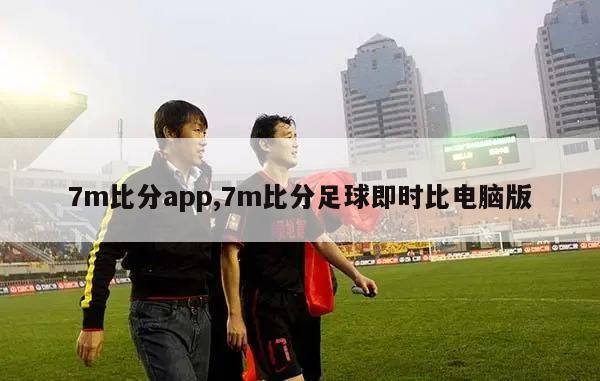 7m比分app,7m比分足球即时比电脑版