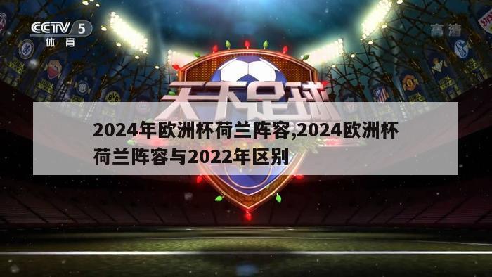 2024年欧洲杯荷兰阵容,2024欧洲杯荷兰阵容与2022年区别