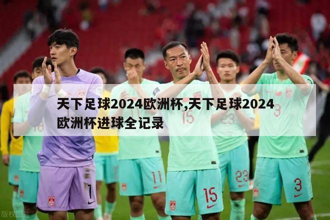 天下足球2024欧洲杯,天下足球2024欧洲杯进球全记录